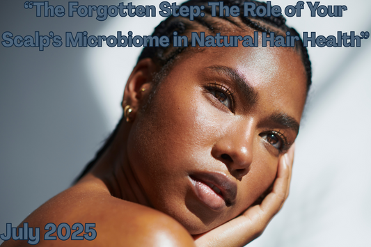 "The Forgotten Step: The Role of Your Scalp's Microbiome in Natural Hair Health
